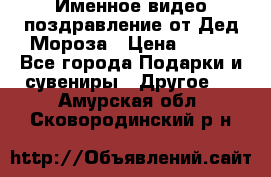 Именное видео-поздравление от Дед Мороза › Цена ­ 250 - Все города Подарки и сувениры » Другое   . Амурская обл.,Сковородинский р-н